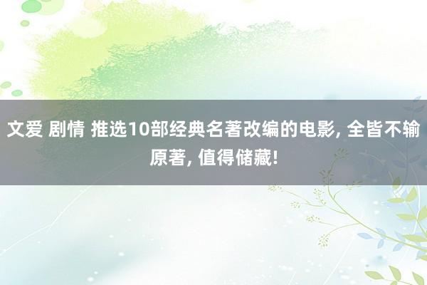 文爱 剧情 推选10部经典名著改编的电影, 全皆不输原著, 值得储藏!