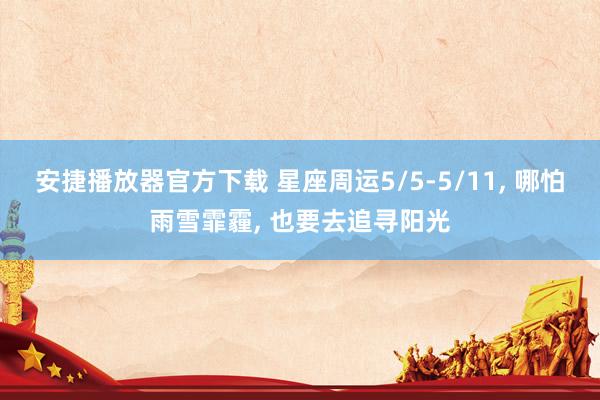安捷播放器官方下载 星座周运5/5-5/11, 哪怕雨雪霏霾, 也要去追寻阳光