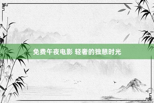 免费午夜电影 轻奢的独憩时光